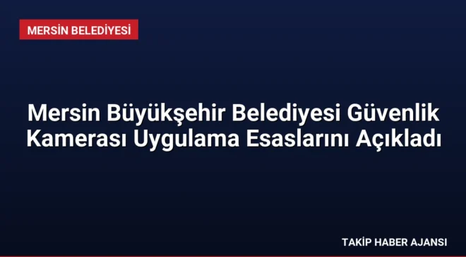 Mersin Büyükşehir Belediyesi Güvenlik Kamerası Uygulama Esaslarını Açıkladı