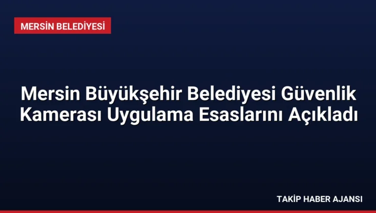 Mersin Büyükşehir Belediyesi Güvenlik Kamerası Uygulama Esaslarını Açıkladı
