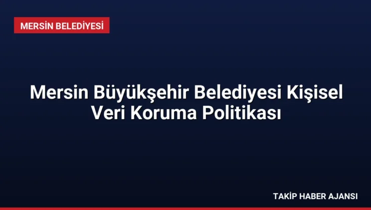 Mersin Büyükşehir Belediyesi Kişisel Veri Koruma Politikası