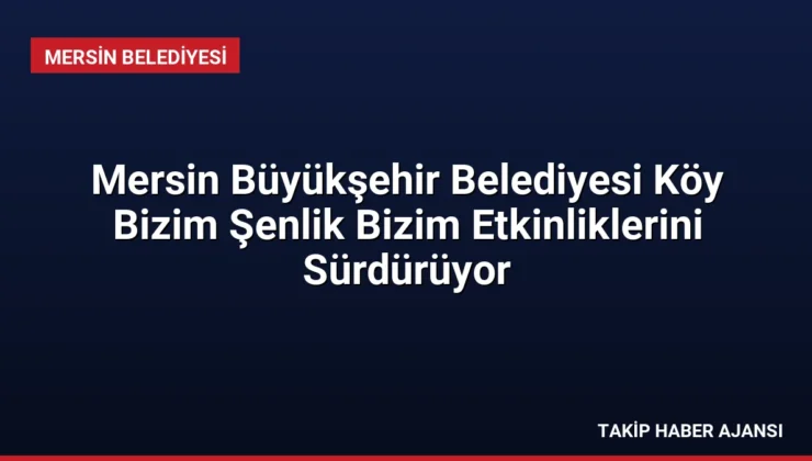 Mersin Büyükşehir Belediyesi Köy Bizim Şenlik Bizim Etkinliklerini Sürdürüyor