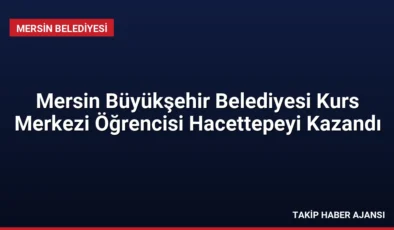 Mersin Büyükşehir Belediyesi Kurs Merkezi Öğrencisi Hacettepeyi Kazandı