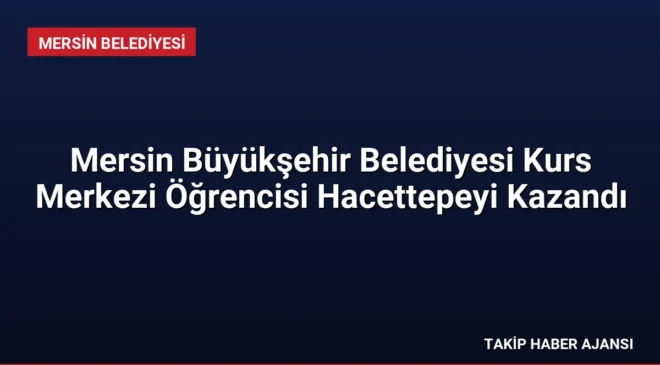 Mersin Büyükşehir Belediyesi Kurs Merkezi Öğrencisi Hacettepeyi Kazandı