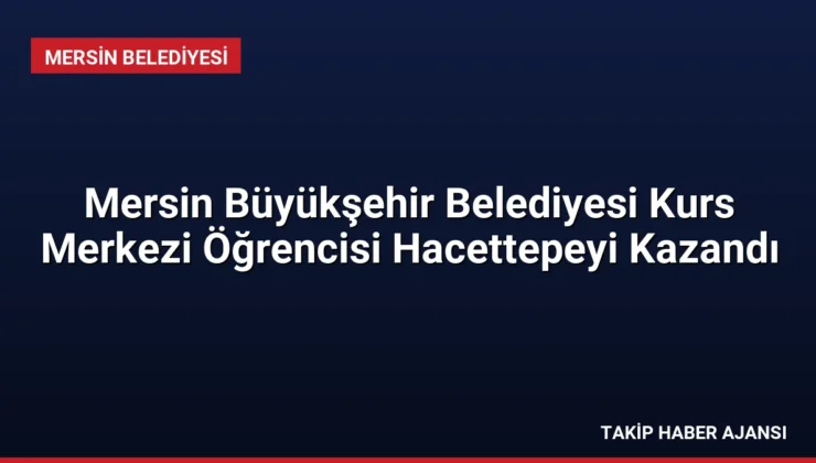 Mersin Büyükşehir Belediyesi Kurs Merkezi Öğrencisi Hacettepeyi Kazandı