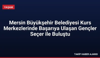 Mersin Büyükşehir Belediyesi Kurs Merkezlerinde Başarıya Ulaşan Gençler Seçer ile Buluştu
