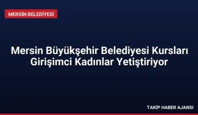 Mersin Büyükşehir Belediyesi Kursları Girişimci Kadınlar Yetiştiriyor