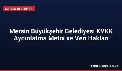 Mersin Büyükşehir Belediyesi KVKK Aydınlatma Metni ve Veri Hakları