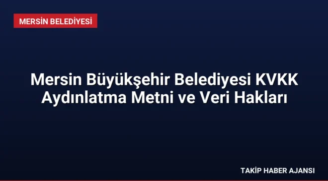 Mersin Büyükşehir Belediyesi KVKK Aydınlatma Metni ve Veri Hakları