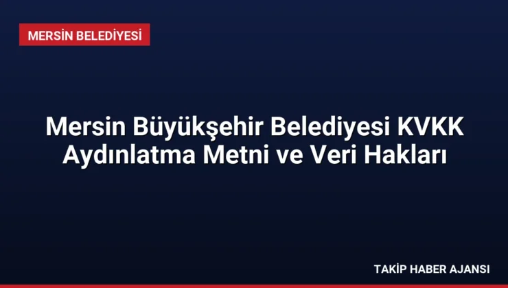 Mersin Büyükşehir Belediyesi KVKK Aydınlatma Metni ve Veri Hakları