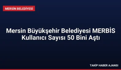 Mersin Büyükşehir Belediyesi MERBİS Kullanıcı Sayısı 50 Bini Aştı