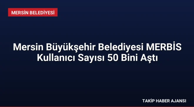 Mersin Büyükşehir Belediyesi MERBİS Kullanıcı Sayısı 50 Bini Aştı