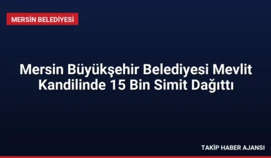 Mersin Büyükşehir Belediyesi Mevlit Kandilinde 15 Bin Simit Dağıttı