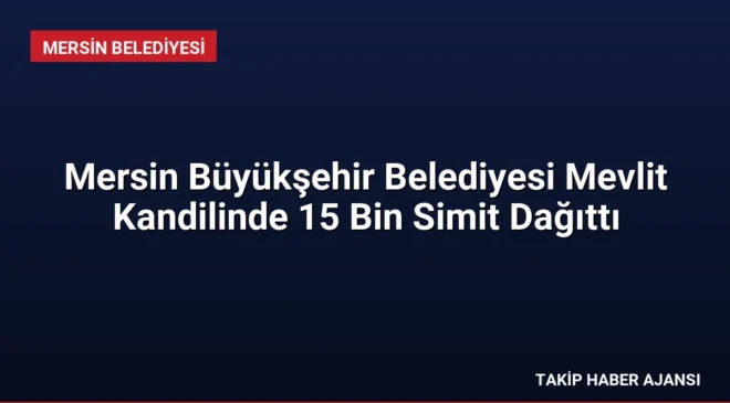Mersin Büyükşehir Belediyesi Mevlit Kandilinde 15 Bin Simit Dağıttı