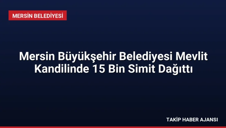 Mersin Büyükşehir Belediyesi Mevlit Kandilinde 15 Bin Simit Dağıttı