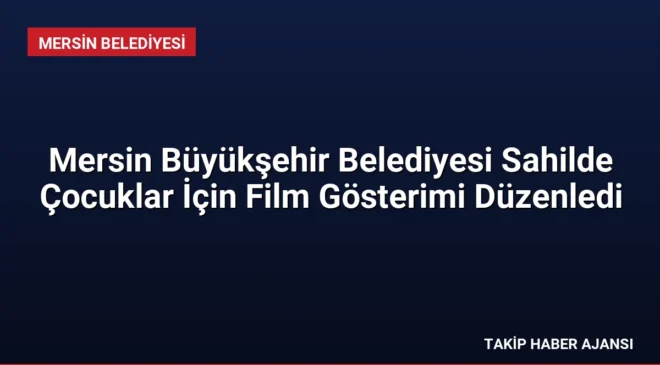 Mersin Büyükşehir Belediyesi Sahilde Çocuklar İçin Film Gösterimi Düzenledi