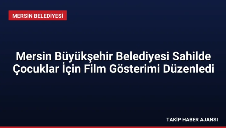 Mersin Büyükşehir Belediyesi Sahilde Çocuklar İçin Film Gösterimi Düzenledi