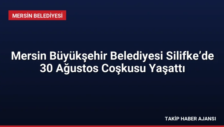 Mersin Büyükşehir Belediyesi Silifke’de 30 Ağustos Coşkusu Yaşattı