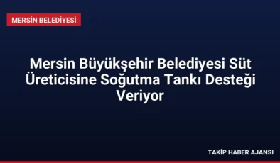 Mersin Büyükşehir Belediyesi Süt Üreticisine Soğutma Tankı Desteği Veriyor