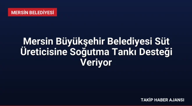 Mersin Büyükşehir Belediyesi Süt Üreticisine Soğutma Tankı Desteği Veriyor