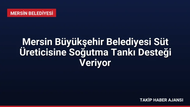 Mersin Büyükşehir Belediyesi Süt Üreticisine Soğutma Tankı Desteği Veriyor