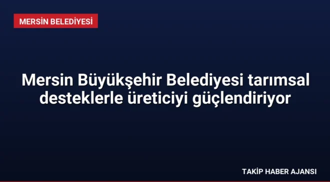 Mersin Büyükşehir Belediyesi tarımsal desteklerle üreticiyi güçlendiriyor
