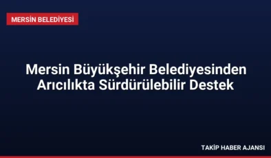 Mersin Büyükşehir Belediyesinden Arıcılıkta Sürdürülebilir Destek