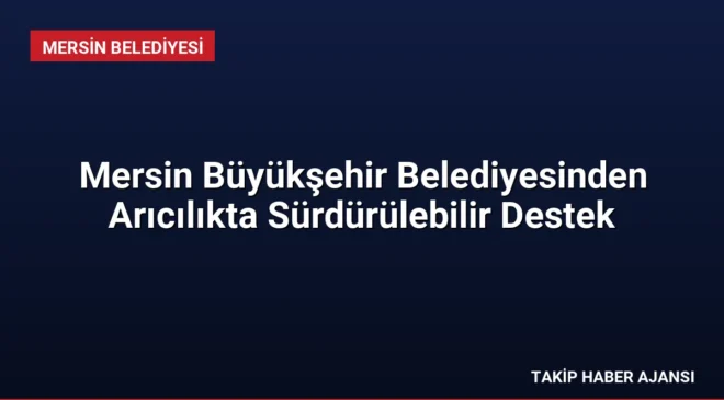 Mersin Büyükşehir Belediyesinden Arıcılıkta Sürdürülebilir Destek