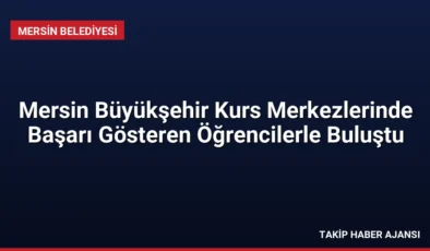 Mersin Büyükşehir Kurs Merkezlerinde Başarı Gösteren Öğrencilerle Buluştu