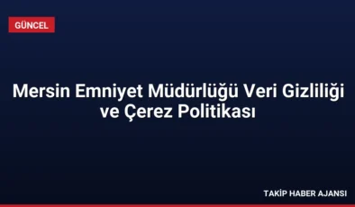 Mersin Emniyet Müdürlüğü Veri Gizliliği ve Çerez Politikası