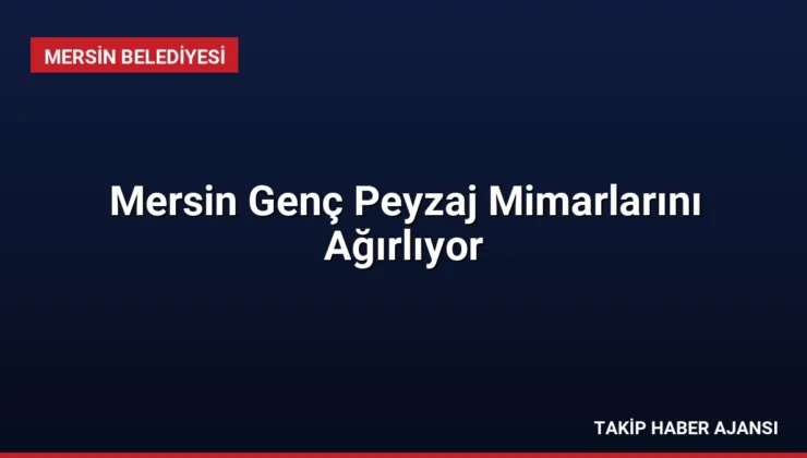 Mersin Genç Peyzaj Mimarlarını Ağırlıyor