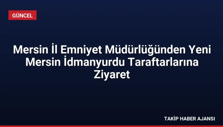 Mersin İl Emniyet Müdürlüğünden Yeni Mersin İdmanyurdu Taraftarlarına Ziyaret