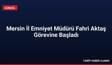 Mersin İl Emniyet Müdürü Fahri Aktaş Görevine Başladı