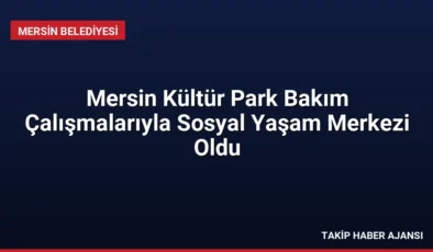 Mersin Kültür Park Bakım Çalışmalarıyla Sosyal Yaşam Merkezi Oldu