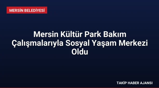 Mersin Kültür Park Bakım Çalışmalarıyla Sosyal Yaşam Merkezi Oldu