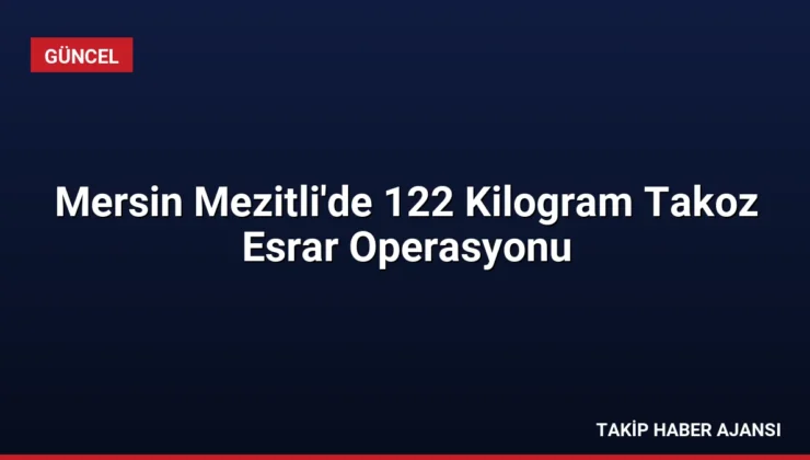 Mersin Mezitli’de 122 Kilogram Takoz Esrar Operasyonu