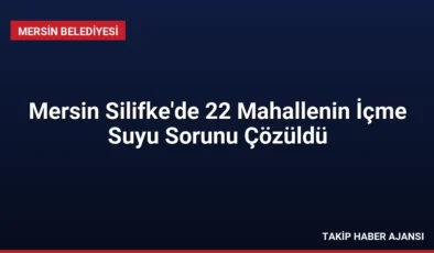 Mersin Silifke’de 22 Mahallenin İçme Suyu Sorunu Çözüldü