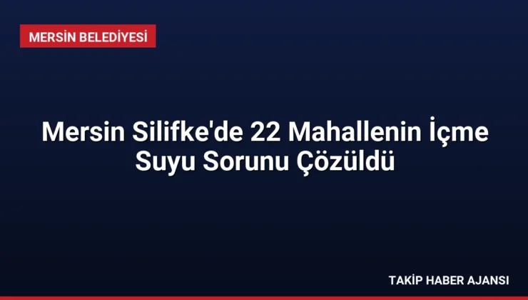 Mersin Silifke’de 22 Mahallenin İçme Suyu Sorunu Çözüldü