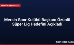 Mersin Spor Kulübü Başkanı Özünlü Süper Lig Hedefini Açıkladı