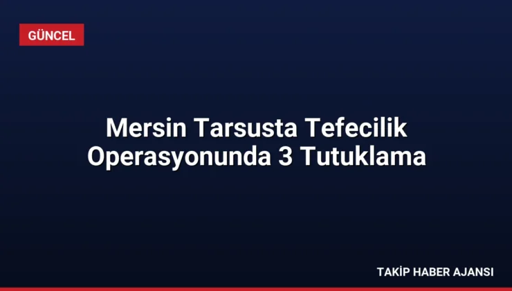 Mersin Tarsusta Tefecilik Operasyonunda 3 Tutuklama
