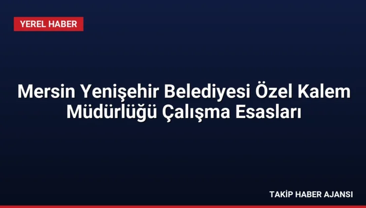 Mersin Yenişehir Belediyesi Özel Kalem Müdürlüğü Çalışma Esasları