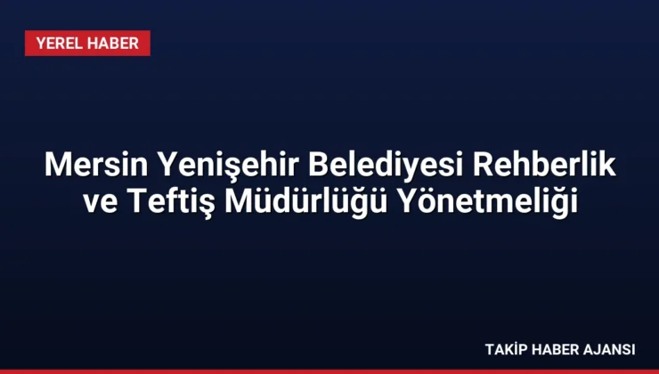 Mersin Yenişehir Belediyesi Rehberlik ve Teftiş Müdürlüğü Yönetmeliği