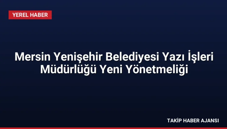 Mersin Yenişehir Belediyesi Yazı İşleri Müdürlüğü Yeni Yönetmeliği