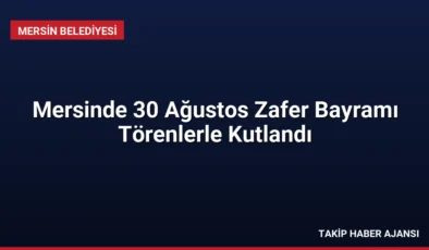 Mersinde 30 Ağustos Zafer Bayramı Törenlerle Kutlandı
