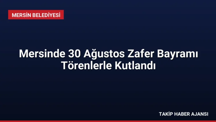 Mersinde 30 Ağustos Zafer Bayramı Törenlerle Kutlandı