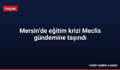 Mersin’de eğitim krizi Meclis gündemine taşındı