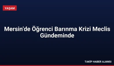 Mersin’de Öğrenci Barınma Krizi Meclis Gündeminde