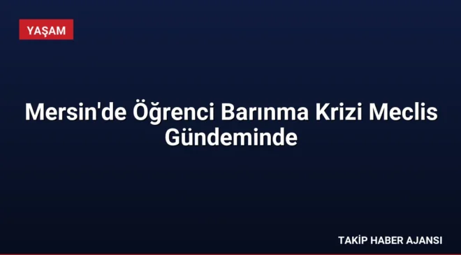 Mersin’de Öğrenci Barınma Krizi Meclis Gündeminde