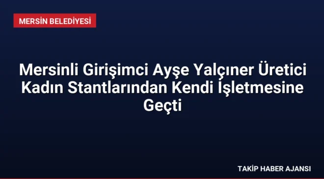 Mersinli Girişimci Ayşe Yalçıner Üretici Kadın Stantlarından Kendi İşletmesine Geçti