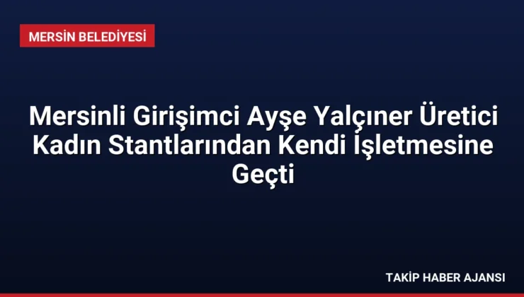 Mersinli Girişimci Ayşe Yalçıner Üretici Kadın Stantlarından Kendi İşletmesine Geçti