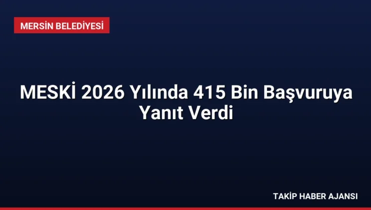 MESKİ 2026 Yılında 415 Bin Başvuruya Yanıt Verdi