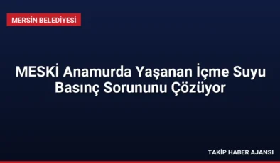MESKİ Anamurda Yaşanan İçme Suyu Basınç Sorununu Çözüyor